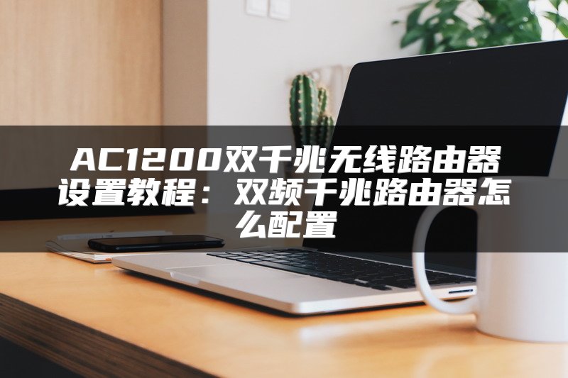 AC1200双千兆无线路由器设置教程：双频千兆路由器怎么配置