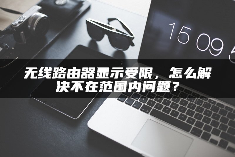 无线路由器显示受限，怎么解决不在范围内问题？