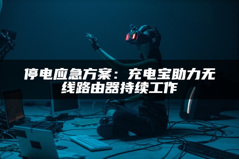 停电应急方案：充电宝助力无线路由器持续工作