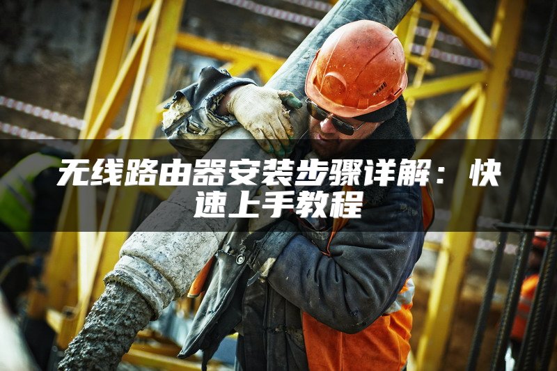 无线路由器安装步骤详解：快速上手教程