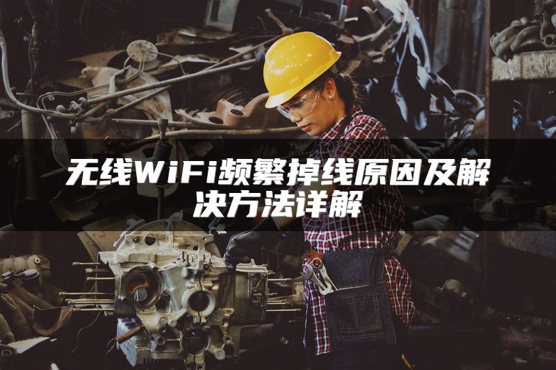 无线WiFi频繁掉线原因及解决方法详解