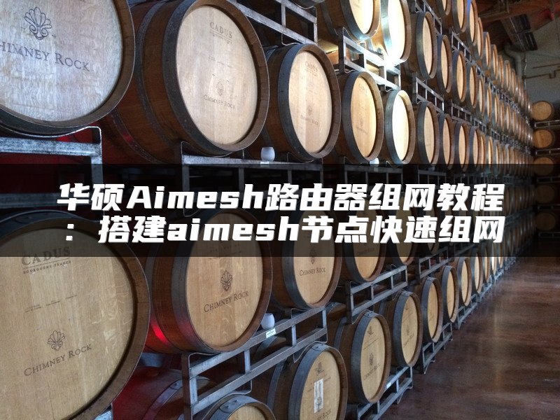 华硕Aimesh路由器组网教程：搭建aimesh节点快速组网