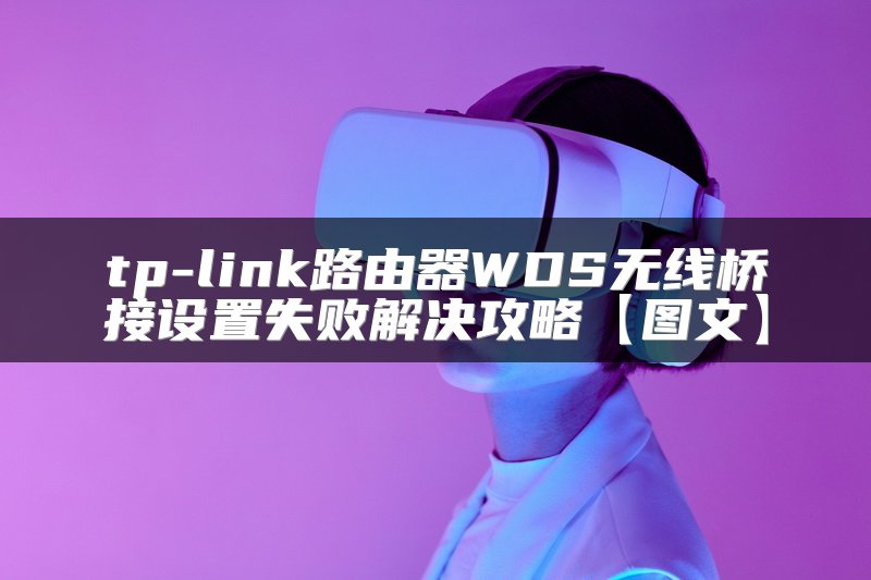 tp-link路由器WDS无线桥接设置失败解决攻略【图文】