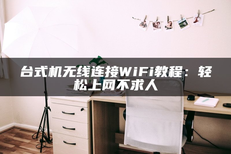 台式机无线连接WiFi教程：轻松上网不求人