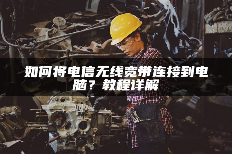 如何将电信无线宽带连接到电脑？教程详解