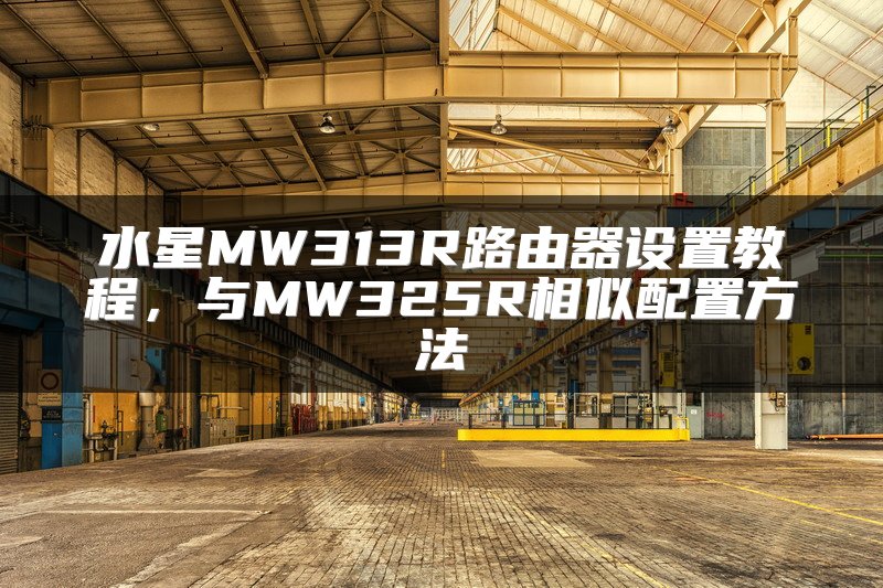 水星MW313R路由器设置教程，与MW325R相似配置方法