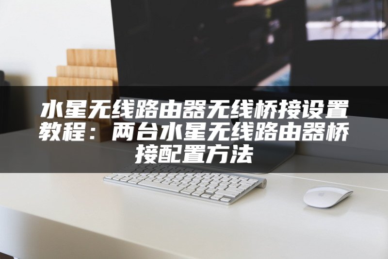 水星无线路由器无线桥接设置教程：两台水星无线路由器桥接配置方法