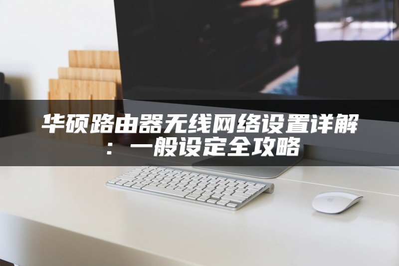 华硕路由器无线网络设置详解：一般设定全攻略
