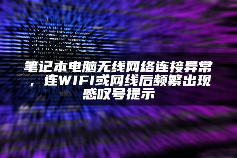 笔记本电脑无线网络连接异常，连WIFI或网线后频繁出现感叹号提示
