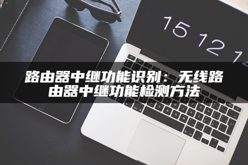 路由器中继功能识别：无线路由器中继功能检测方法