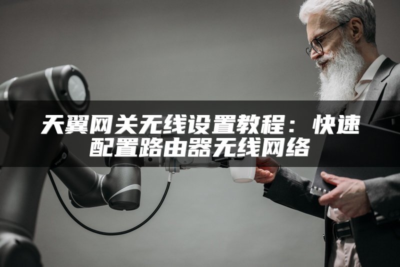 天翼网关无线设置教程：快速配置路由器无线网络