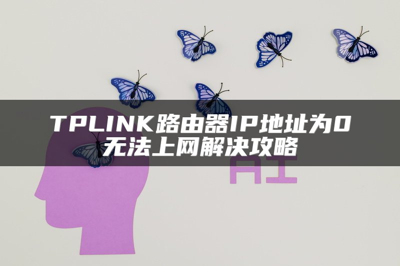 TPLINK路由器IP地址为0无法上网解决攻略