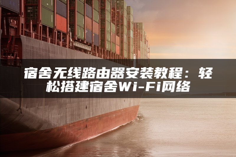 宿舍无线路由器安装教程：轻松搭建宿舍Wi-Fi网络
