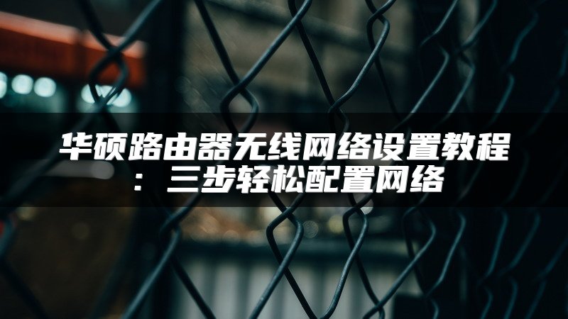 华硕路由器无线网络设置教程：三步轻松配置网络