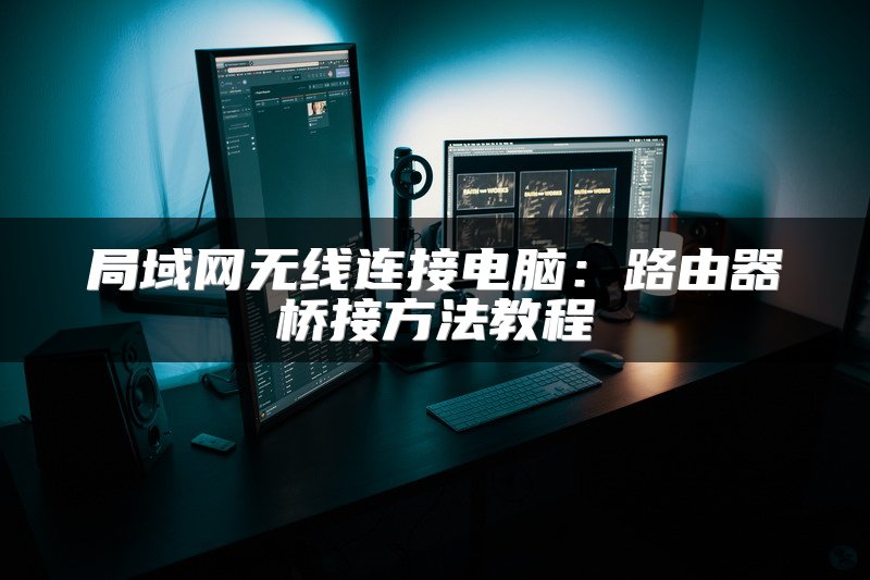 局域网无线连接电脑：路由器桥接方法教程