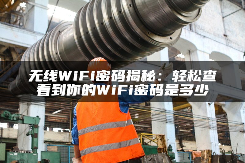 无线WiFi密码揭秘：轻松查看到你的WiFi密码是多少