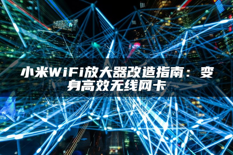 小米WiFi放大器改造指南：变身高效无线网卡