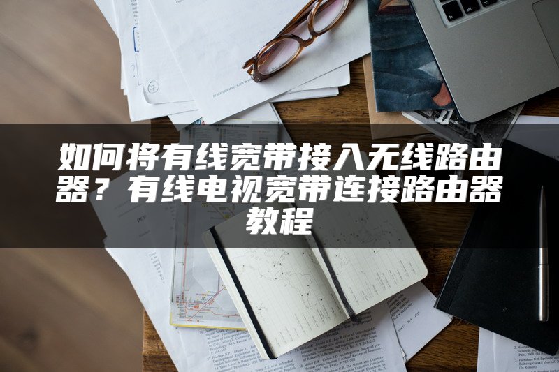 如何将有线宽带接入无线路由器？有线电视宽带连接路由器教程