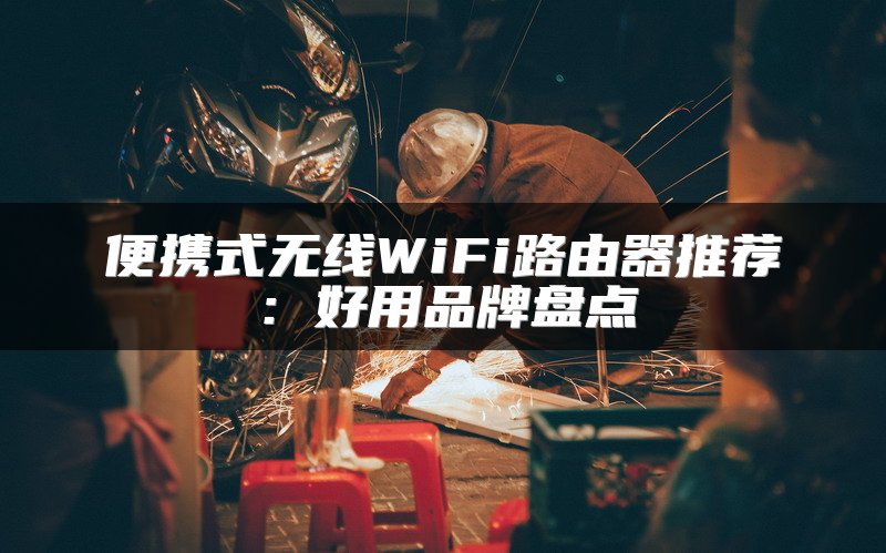 便携式无线WiFi路由器推荐：好用品牌盘点