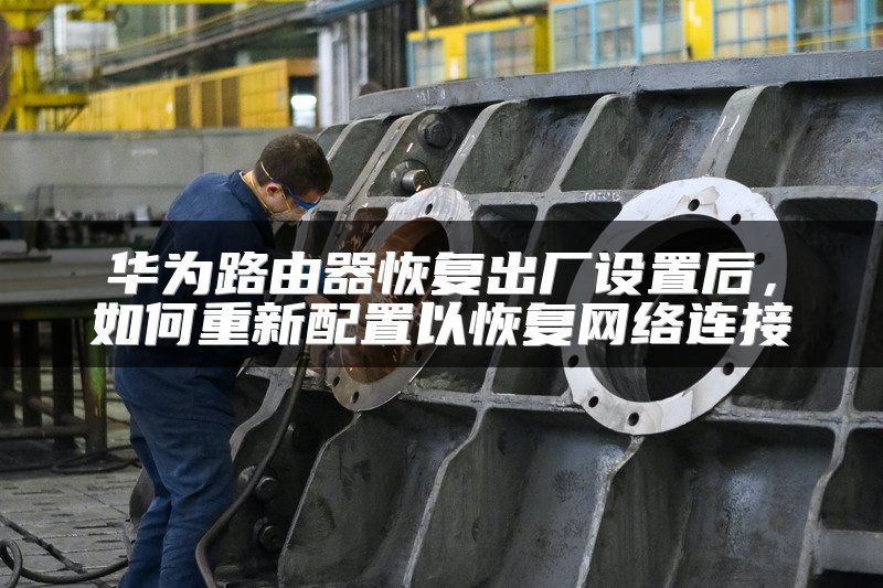 华为路由器恢复出厂设置后，如何重新配置以恢复网络连接