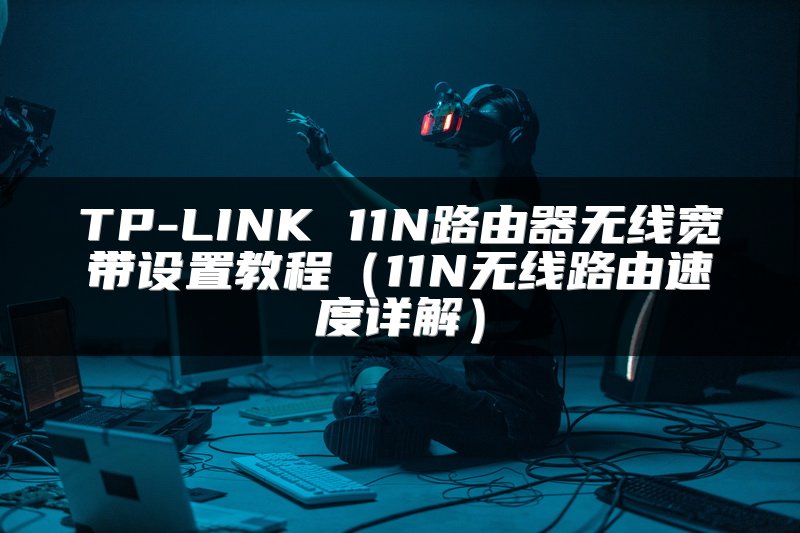 TP-LINK 11N路由器无线宽带设置教程（11N无线路由速度详解）