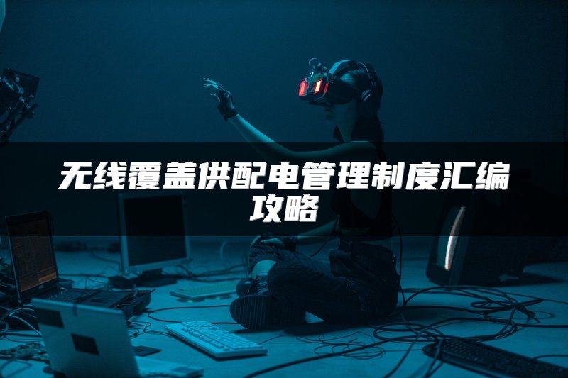 无线覆盖供配电管理制度汇编攻略