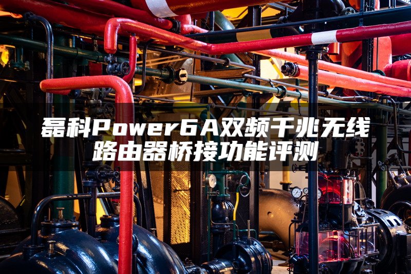 磊科Power6A双频千兆无线路由器桥接功能评测