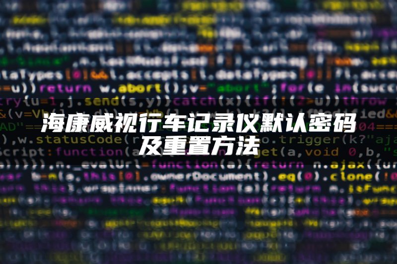 海康威视行车记录仪默认密码及重置方法