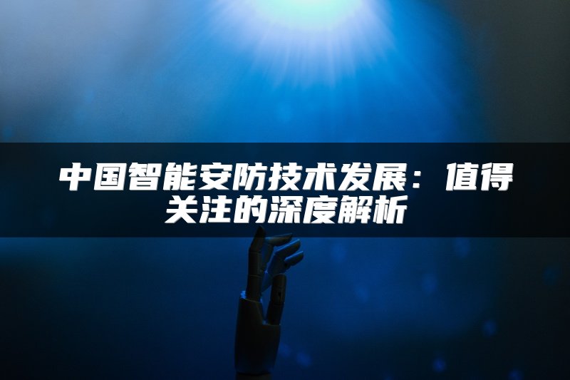 中国智能安防技术发展：值得关注的深度解析