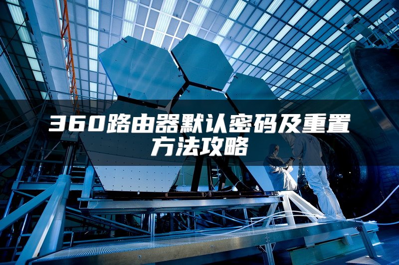 360路由器默认密码及重置方法攻略