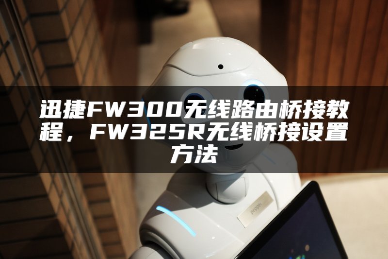 迅捷FW300无线路由桥接教程，FW325R无线桥接设置方法