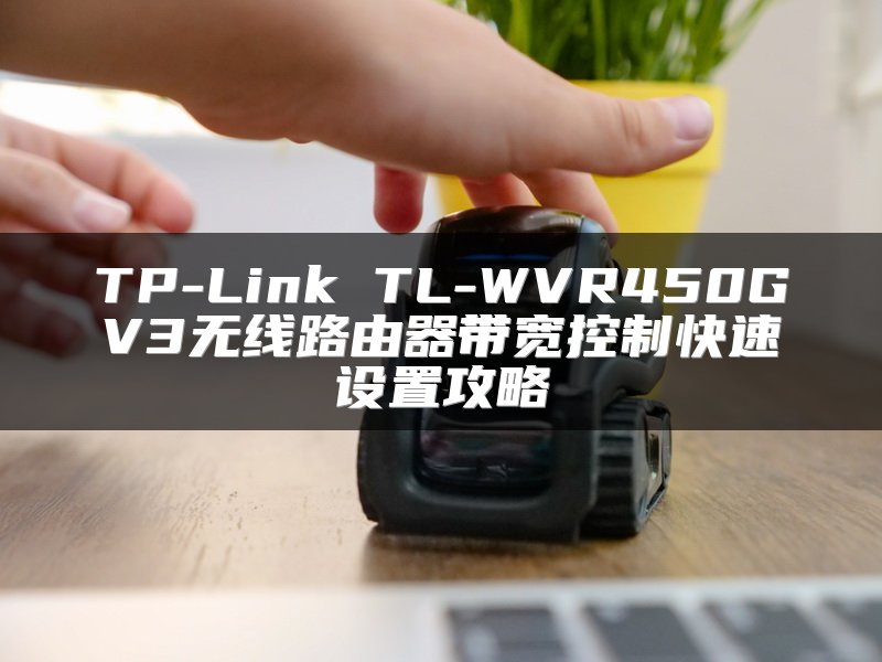 TP-Link TL-WVR450GV3无线路由器带宽控制快速设置攻略