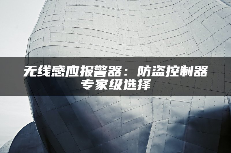 无线感应报警器：防盗控制器专家级选择