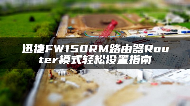 迅捷FW150RM路由器Router模式轻松设置指南