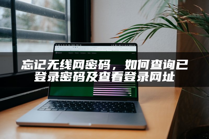 忘记无线网密码，如何查询已登录密码及查看登录网址