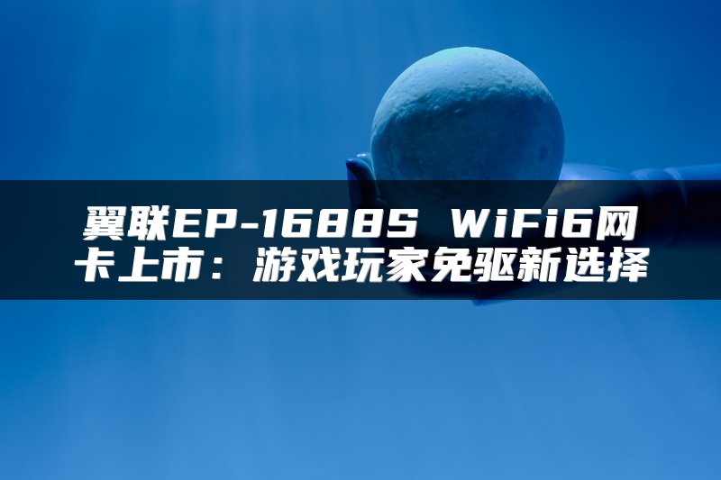 翼联EP-1688S WiFi6网卡上市：游戏玩家免驱新选择