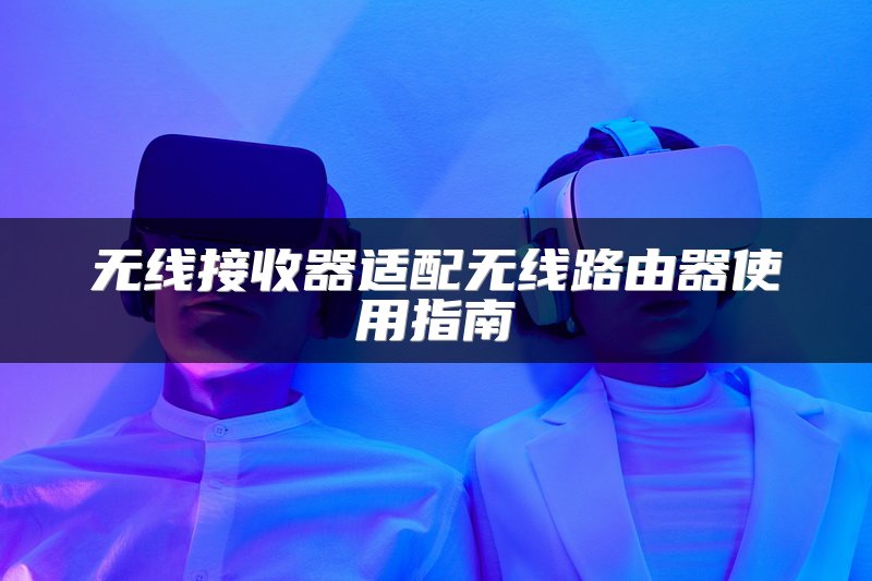 无线接收器适配无线路由器使用指南