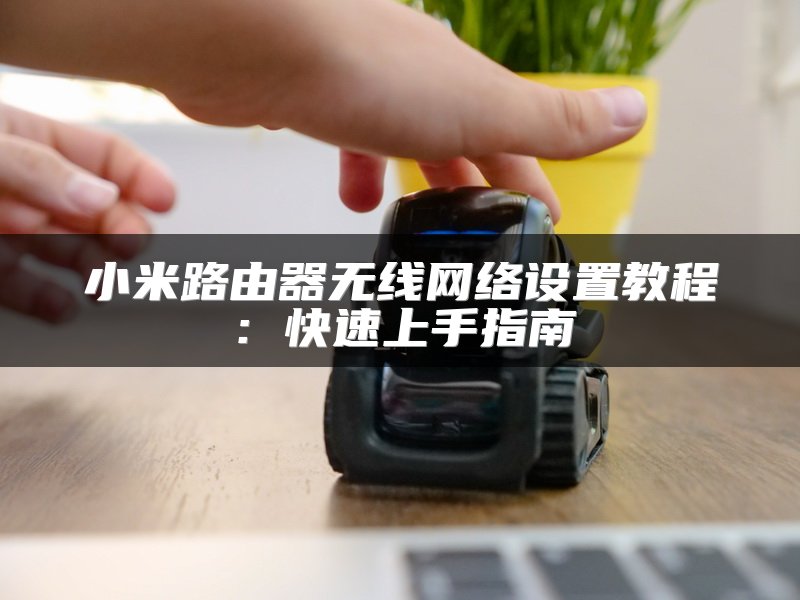 小米路由器无线网络设置教程：快速上手指南
