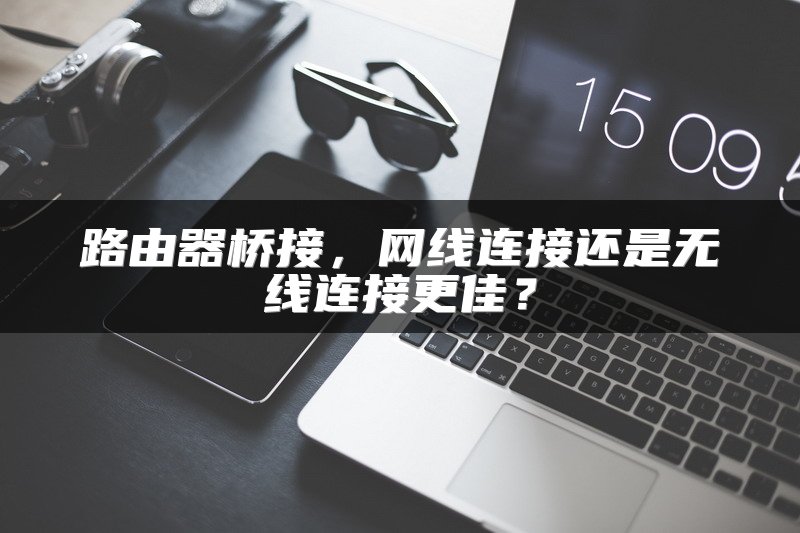 路由器桥接，网线连接还是无线连接更佳？