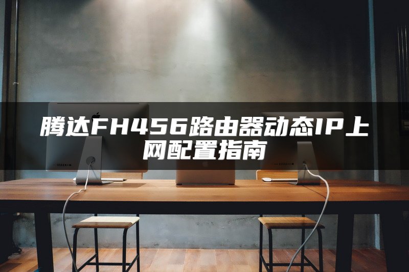 腾达FH456路由器动态IP上网配置指南