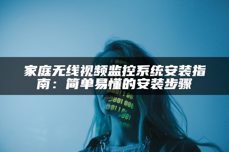 家庭无线视频监控系统安装指南：简单易懂的安装步骤