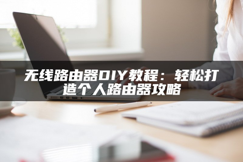 无线路由器DIY教程：轻松打造个人路由器攻略