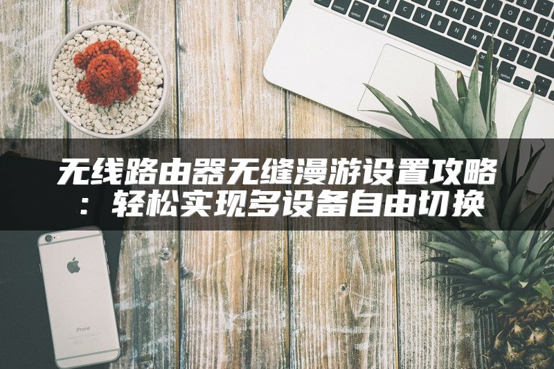 无线路由器无缝漫游设置攻略：轻松实现多设备自由切换