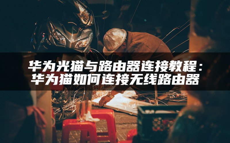 华为光猫与路由器连接教程：华为猫如何连接无线路由器