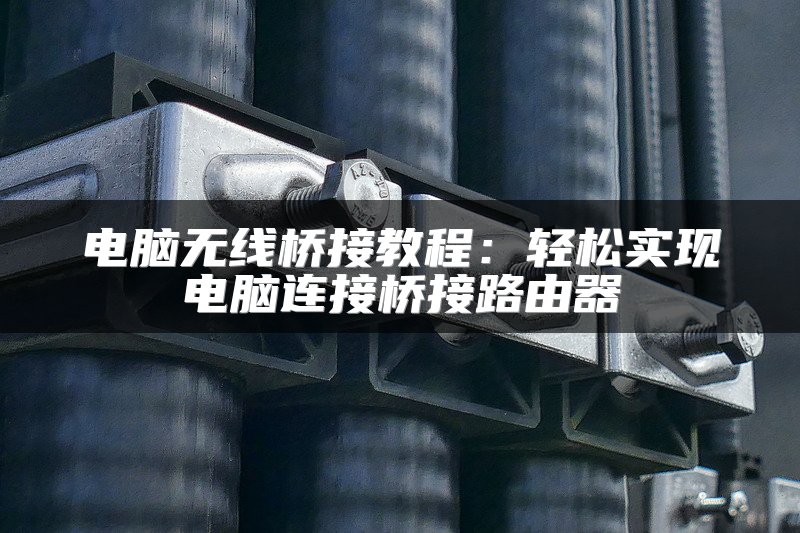 电脑无线桥接教程：轻松实现电脑连接桥接路由器