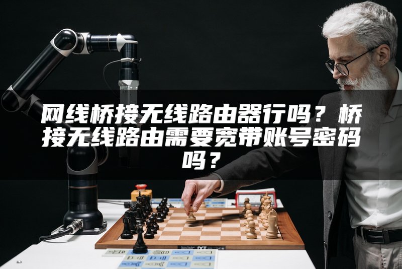 网线桥接无线路由器行吗？桥接无线路由需要宽带账号密码吗？
