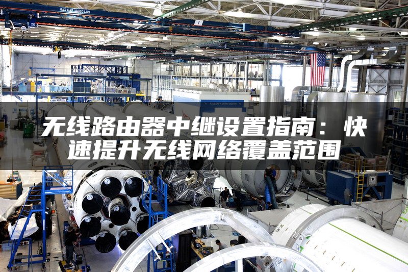 无线路由器中继设置指南：快速提升无线网络覆盖范围