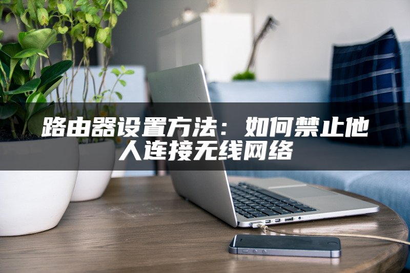 路由器设置方法：如何禁止他人连接无线网络