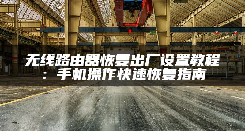 无线路由器恢复出厂设置教程：手机操作快速恢复指南