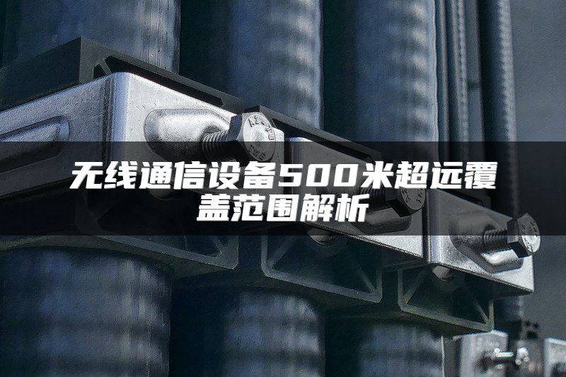 无线通信设备500米超远覆盖范围解析